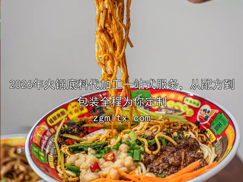 2026年火锅底料代加工一站式服务，从配方到包装全程为你定制