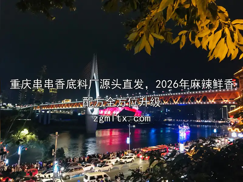 重庆串串香底料厂源头直发，2026年麻辣鲜香配方全方位升级