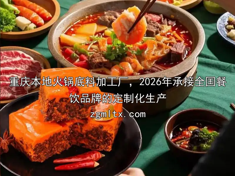 重庆本地火锅底料加工厂，2026年承接全国餐饮品牌的定制化生产