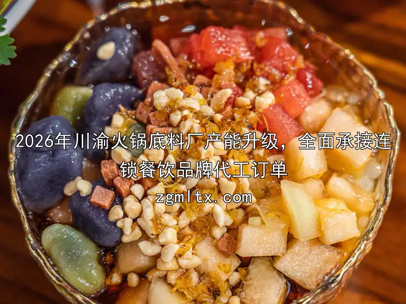 2026年川渝火锅底料厂产能升级，全面承接连锁餐饮品牌代工订单