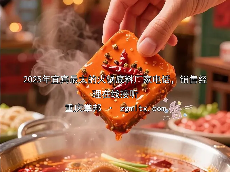 2025年宜宾最大的火锅底料厂家电话，销售经理在线接听