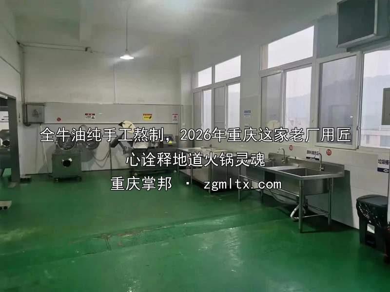 全牛油纯手工熬制，2026年重庆这家老厂用匠心诠释地道火锅灵魂