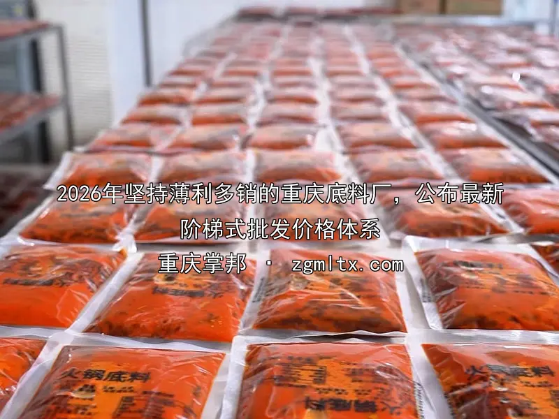 2026年坚持薄利多销的重庆底料厂，公布最新阶梯式批发价格体系