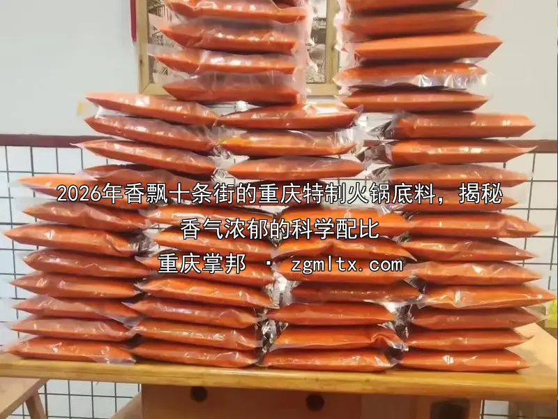 2026年香飘十条街的重庆特制火锅底料，揭秘香气浓郁的科学配比