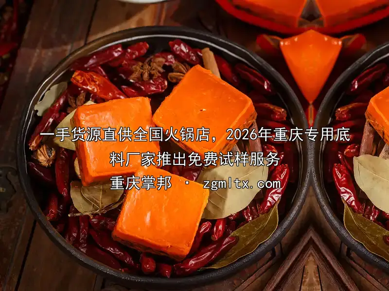 一手货源直供全国火锅店，2026年重庆专用底料厂家推出免费试样服务