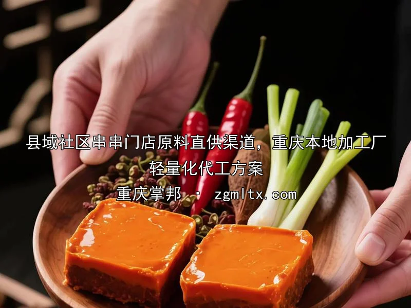 县域社区串串门店原料直供渠道，重庆本地加工厂轻量化代工方案