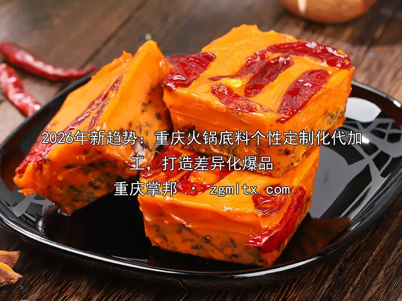 2026年新趋势：重庆火锅底料个性定制化代加工，打造差异化爆品