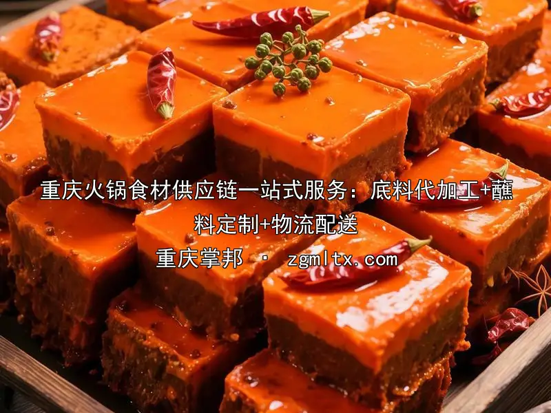 重庆火锅食材供应链一站式服务：底料代加工+蘸料定制+物流配送