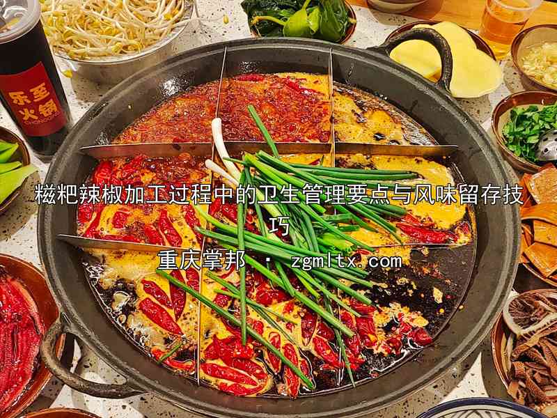 糍粑辣椒加工过程中的卫生管理要点与风味留存技巧