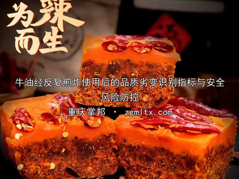 牛油经反复煎炸使用后的品质劣变识别指标与安全风险防控