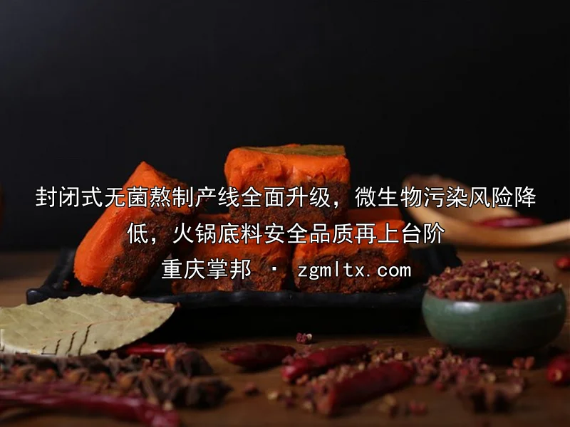 封闭式无菌熬制产线全面升级，微生物污染风险降低，火锅底料安全品质再上台阶