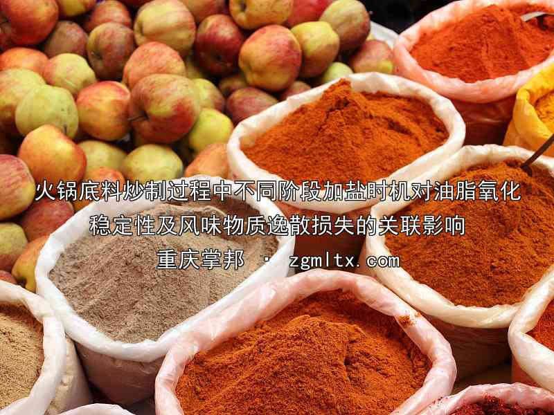 火锅底料炒制过程中不同阶段加盐时机对油脂氧化稳定性及风味物质逸散损失的关联影响