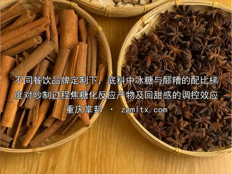 不同餐饮品牌定制下，底料中冰糖与醪糟的配比梯度对炒制过程焦糖化反应产物及回甜感的调控效应