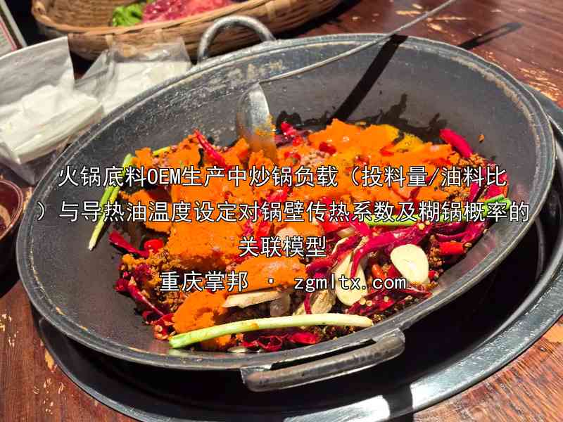 火锅底料OEM生产中炒锅负载（投料量/油料比）与导热油温度设定对锅壁传热系数及糊锅概率的关联模型
