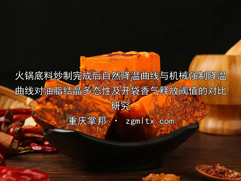 火锅底料炒制完成后自然降温曲线与机械强制降温曲线对油脂结晶多态性及开袋香气释放阈值的对比研究