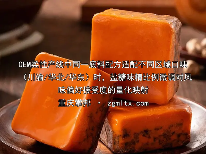 OEM柔性产线中同一底料配方适配不同区域口味（川渝/华北/华东）时，盐糖味精比例微调对风味偏好接受度的量化映射
