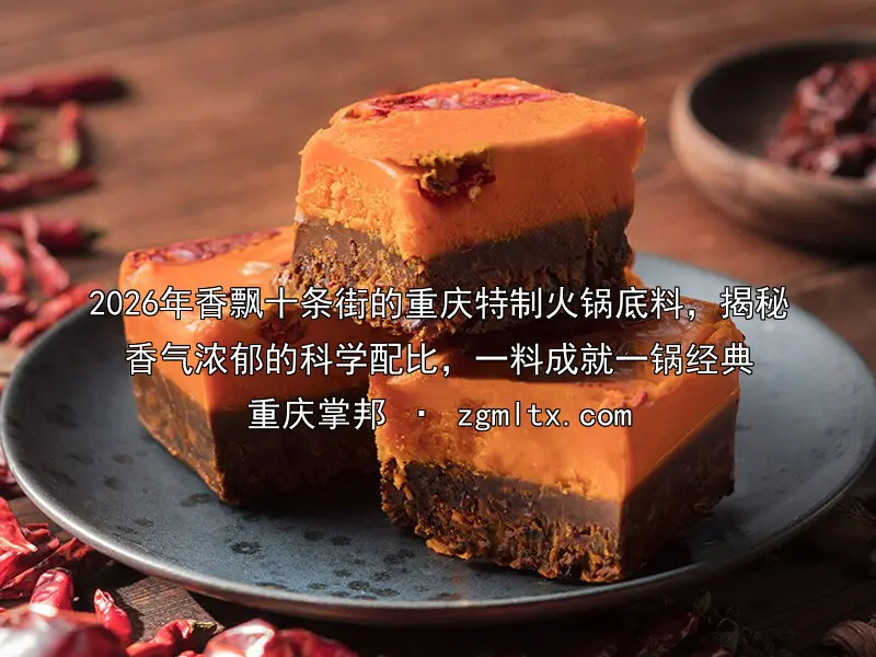 2026年香飘十条街的重庆特制火锅底料，揭秘香气浓郁的科学配比，一料成就一锅经典