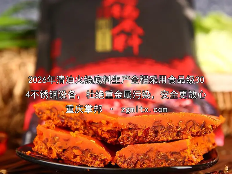 2026年清油火锅底料生产全程采用食品级304不锈钢设备，杜绝重金属污染，安全更放心