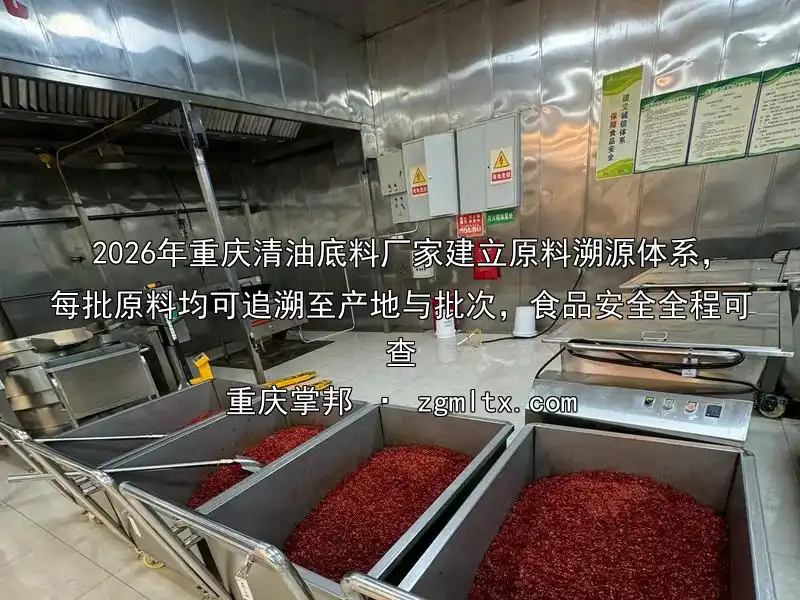2026年重庆清油底料厂家建立原料溯源体系，每批原料均可追溯至产地与批次，食品安全全程可查