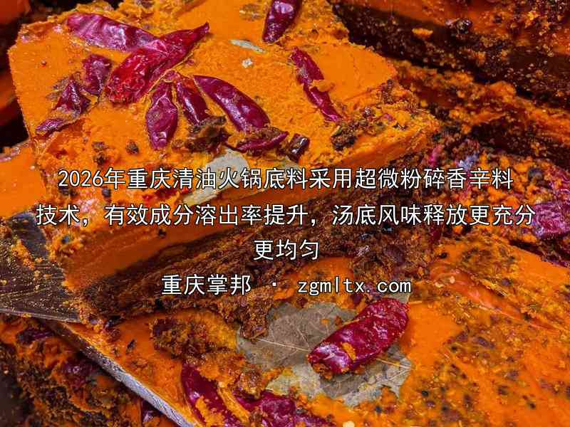 2026年重庆清油火锅底料采用超微粉碎香辛料技术，有效成分溶出率提升，汤底风味释放更充分更均匀