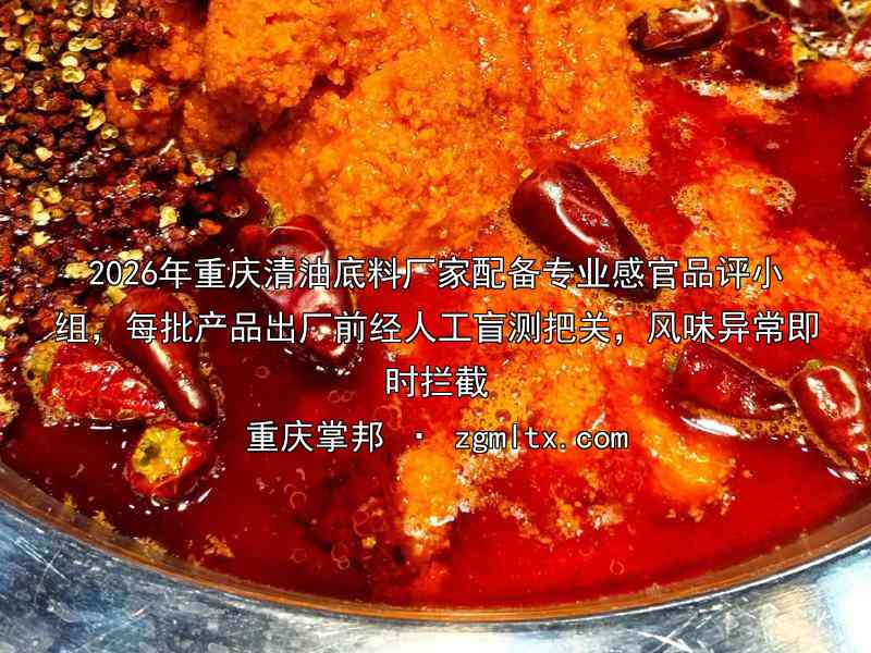 2026年重庆清油底料厂家配备专业感官品评小组，每批产品出厂前经人工盲测把关，风味异常即时拦截