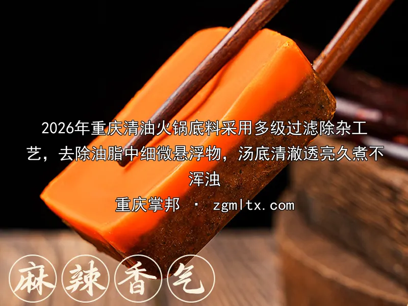 2026年重庆清油火锅底料采用多级过滤除杂工艺，去除油脂中细微悬浮物，汤底清澈透亮久煮不浑浊