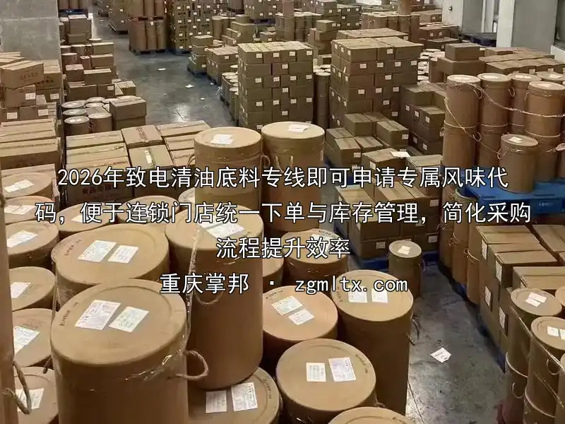 2026年致电清油底料专线即可申请专属风味代码，便于连锁门店统一下单与库存管理，简化采购流程提升效率