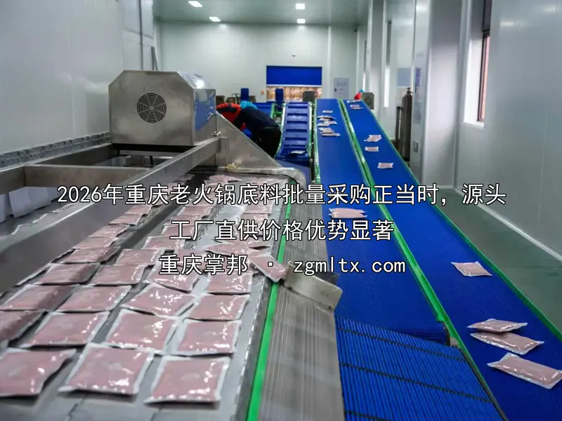 2026年重庆老火锅底料批量采购正当时，源头工厂直供价格优势显著