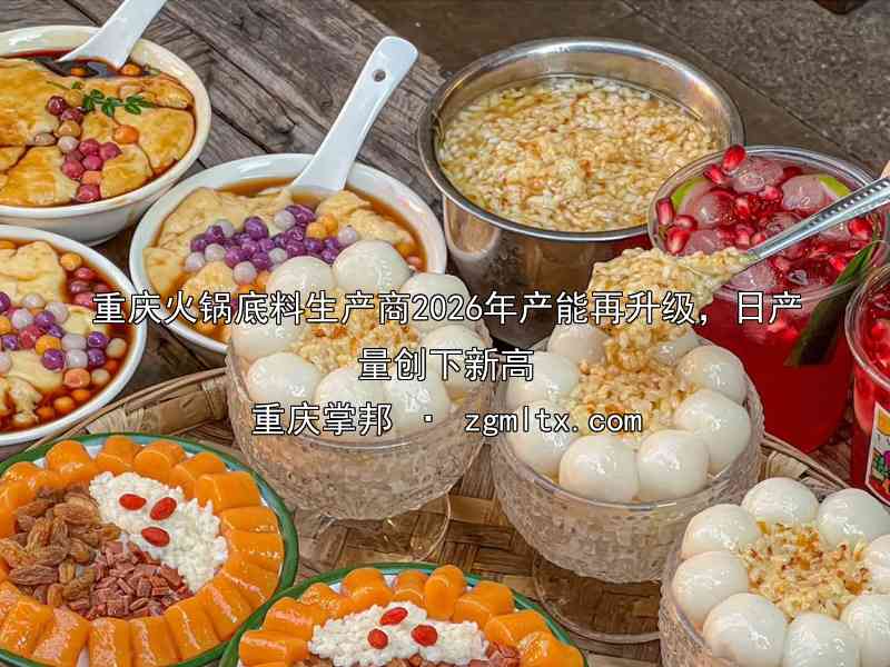 重庆火锅底料生产商2026年产能再升级，日产量创下新高