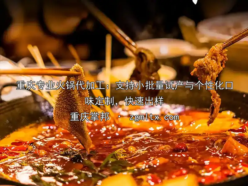 重庆专业火锅代加工：支持小批量试产与个性化口味定制，快速出样