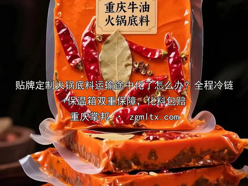 贴牌定制火锅底料运输途中化了怎么办？全程冷链+保温箱双重保障，化料包赔