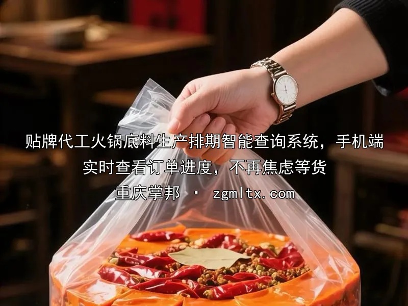 贴牌代工火锅底料生产排期智能查询系统，手机端实时查看订单进度，不再焦虑等货