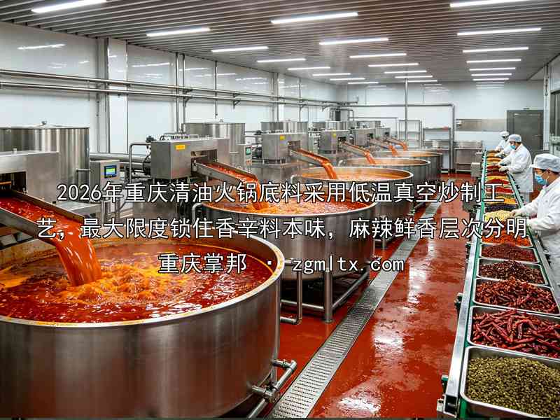 2026年重庆清油火锅底料采用低温真空炒制工艺，最大限度锁住香辛料本味，麻辣鲜香层次分明