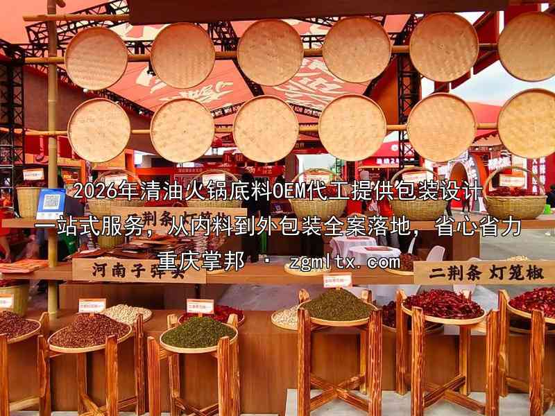 2026年清油火锅底料OEM代工提供包装设计一站式服务，从内料到外包装全案落地，省心省力